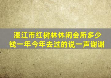 湛江市红树林休闲会所多少钱一年,今年,去过的说一声,谢谢