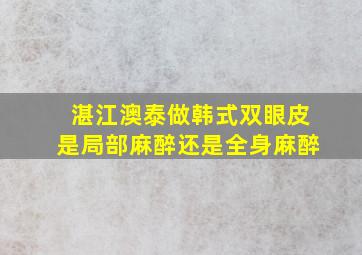 湛江澳泰做韩式双眼皮是局部麻醉还是全身麻醉