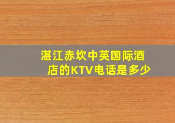 湛江赤坎中英国际酒店的KTV电话是多少
