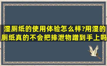 湿厕纸的使用体验怎么样?用湿的厕纸真的不会把排泄物蹭到手上吗?