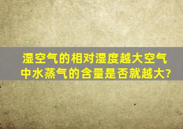 湿空气的相对湿度越大,空气中水蒸气的含量是否就越大?