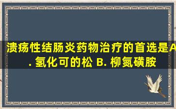 溃疡性结肠炎药物治疗的首选是 ( ) A. 氢化可的松 B. 柳氮磺胺...