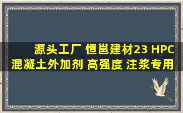 源头工厂 恒邕建材23 HPC混凝土外加剂 高强度 注浆专用添加剂...