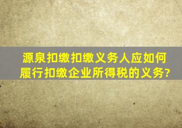 源泉扣缴扣缴义务人应如何履行扣缴企业所得税的义务?