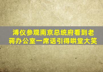 溥仪参观南京总统府,看到老蒋办公室,一席话引得哄堂大笑