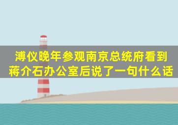 溥仪晚年参观南京总统府,看到蒋介石办公室后,说了一句什么话