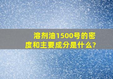 溶剂油1500号的密度和主要成分是什么?