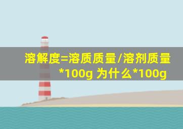 溶解度=溶质质量/溶剂质量*100g 为什么*100g