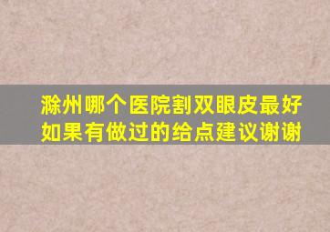 滁州哪个医院割双眼皮最好(如果有做过的给点建议、谢谢、