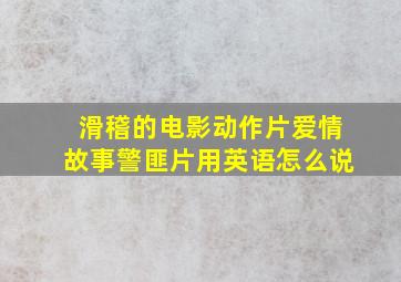 滑稽的电影、、、动作片、、、爱情故事、、警匪片用英语怎么说