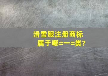 滑雪服注册商标属于哪=一=类?