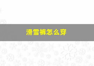 滑雪裤怎么穿