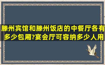 滕州宾馆和滕州饭店的中餐厅各有多少包厢?宴会厅可容纳多少人用餐?...