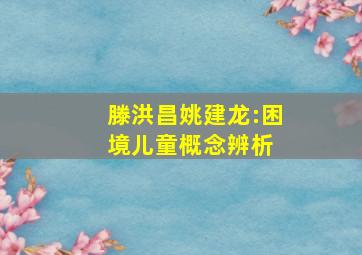 滕洪昌、姚建龙:困境儿童概念辨析 