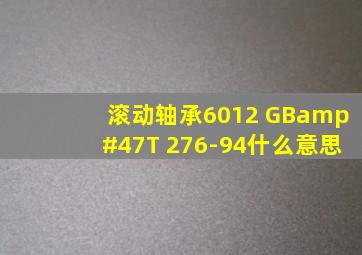 滚动轴承6012 GB/T 276-94什么意思