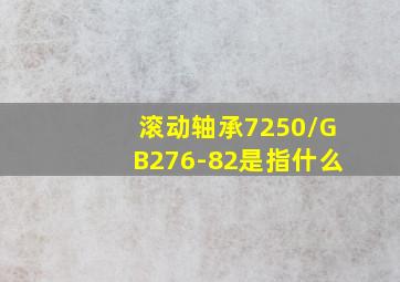 滚动轴承7250/GB276-82是指什么