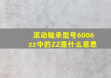 滚动轴承型号6006zz中的ZZ是什么意思