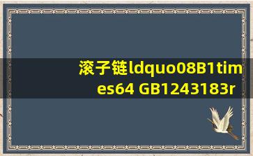 滚子链“08B1×64 GB1243183”,该链条的链号为( ) 。
