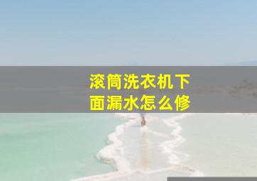 滚筒洗衣机下面漏水怎么修