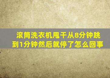 滚筒洗衣机甩干从8分钟跳到1分钟然后就停了怎么回事(