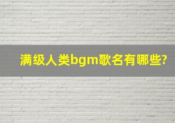 满级人类bgm歌名有哪些?