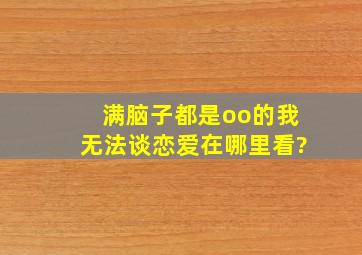 满脑子都是oo的我无法谈恋爱,在哪里看?