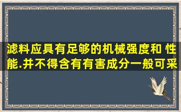 滤料应具有足够的机械强度和( )性能.并不得含有有害成分,一般可采用...