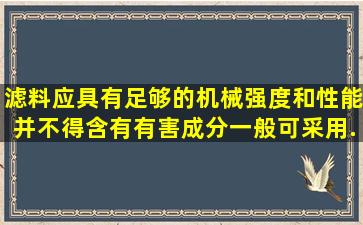 滤料应具有足够的机械强度和()性能,并不得含有有害成分,一般可采用...