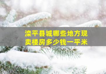 滦平县城哪些地方现卖楼房多少钱一平米。