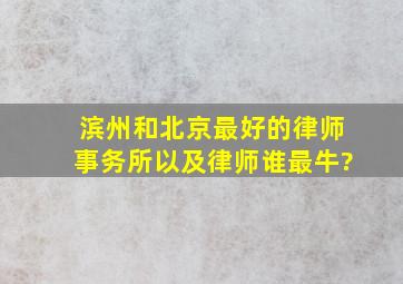 滨州和北京最好的律师事务所以及律师谁最牛?