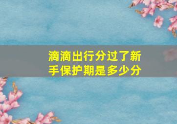 滴滴出行分过了新手保护期是多少分