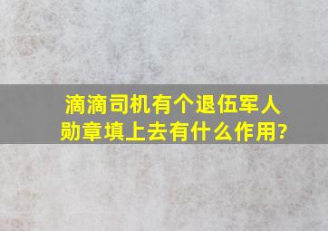 滴滴司机有个退伍军人勋章填上去有什么作用?