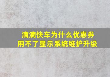 滴滴快车为什么优惠券用不了显示系统维护升级