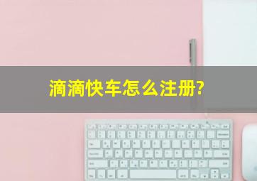 滴滴快车怎么注册?