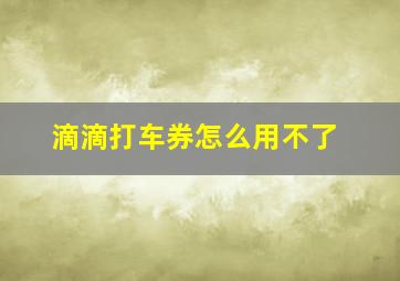 滴滴打车券怎么用不了