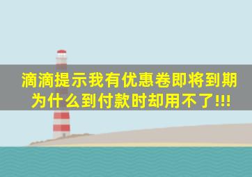 滴滴提示我有优惠卷即将到期为什么到付款时却用不了(!!!