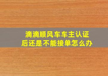 滴滴顺风车车主认证后还是不能接单怎么办