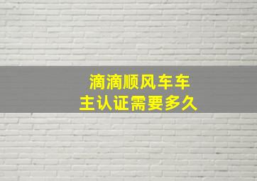 滴滴顺风车车主认证需要多久