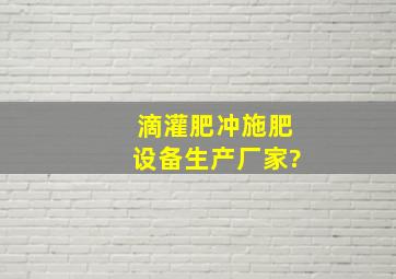 滴灌肥、冲施肥设备生产厂家?