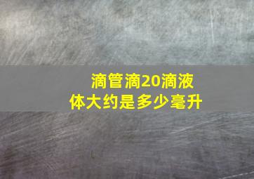 滴管滴20滴液体大约是多少毫升