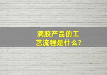 滴胶产品的工艺流程是什么?