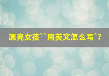 漂亮女孩``用英文怎么写`?