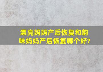 漂亮妈妈产后恢复和韵味妈妈产后恢复哪个好?