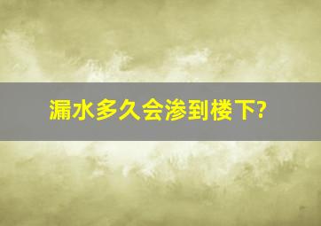 漏水多久会渗到楼下?