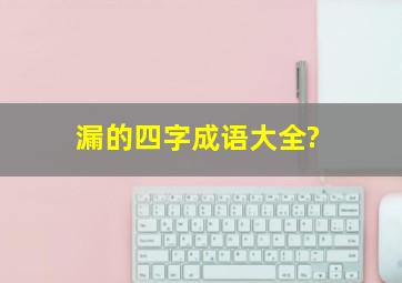 漏的四字成语大全?