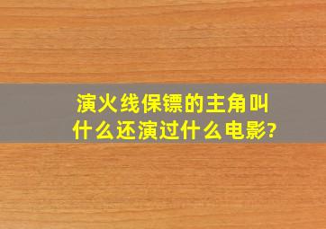 演《火线保镖》的主角叫什么,还演过什么电影?