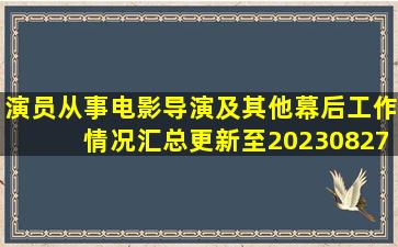 演员从事电影导演及其他幕后工作情况汇总(更新至20230827) 