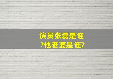 演员张磊是谁?他老婆是谁?