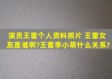 演员王雷个人资料照片 王雷女友是谁啊?王雷李小萌什么关系?