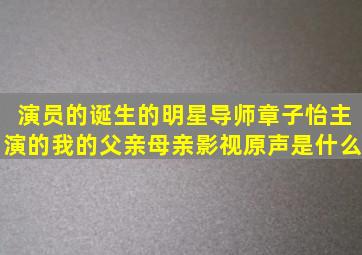 演员的诞生的明星导师章子怡主演的《我的父亲母亲》影视原声是什么(